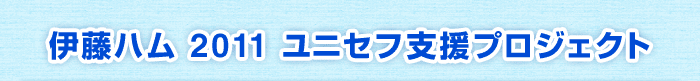 伊藤ハム 2011 ユニセフ支援プロジェクト