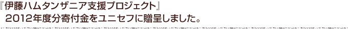 伊藤ハムタンザニア支援プロジェクト』2012年度分寄付金をユニセフへ贈呈しました。